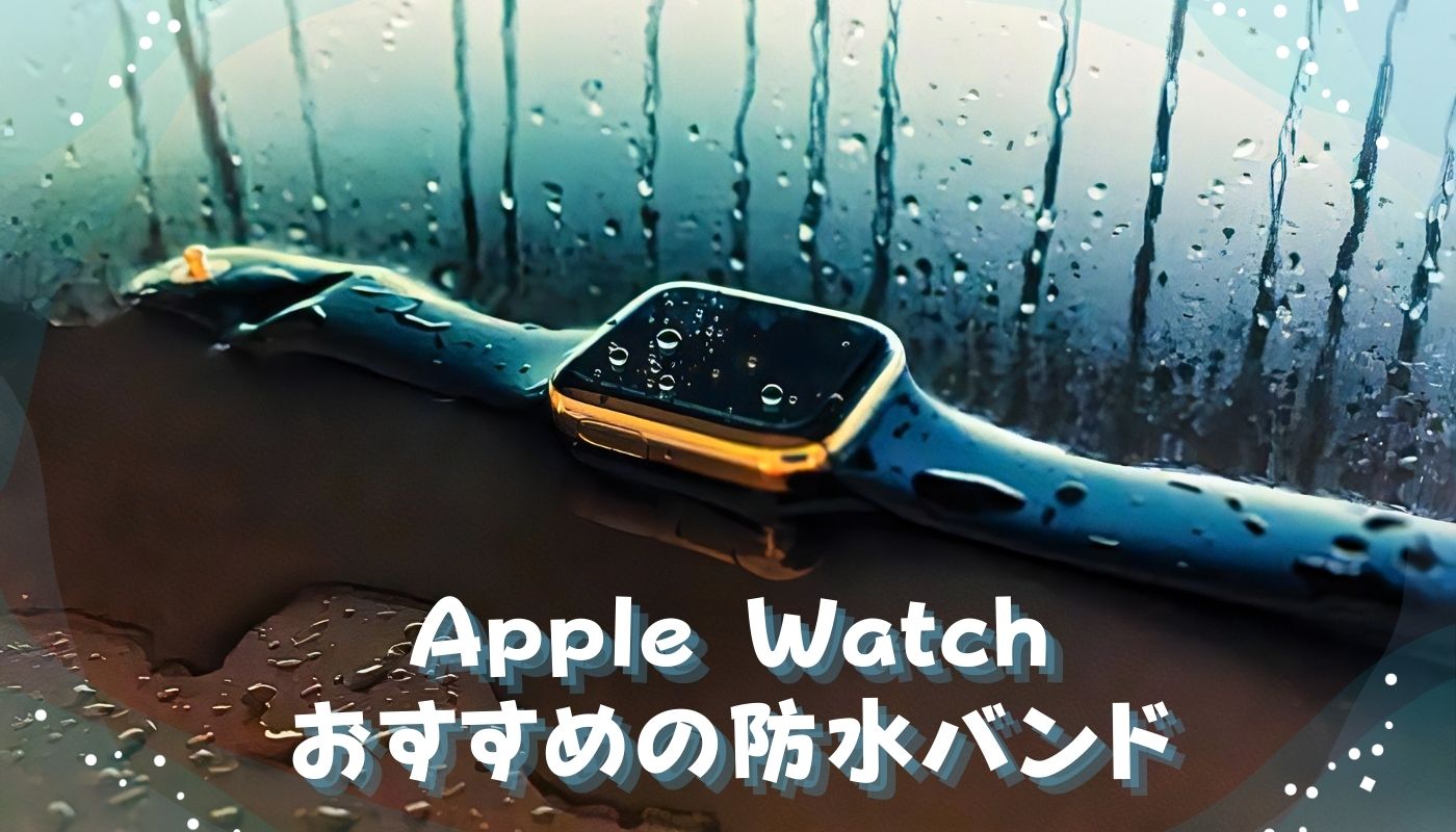 Apple Watchにおすすめの防水バンド